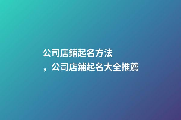 公司店鋪起名方法，公司店鋪起名大全推薦